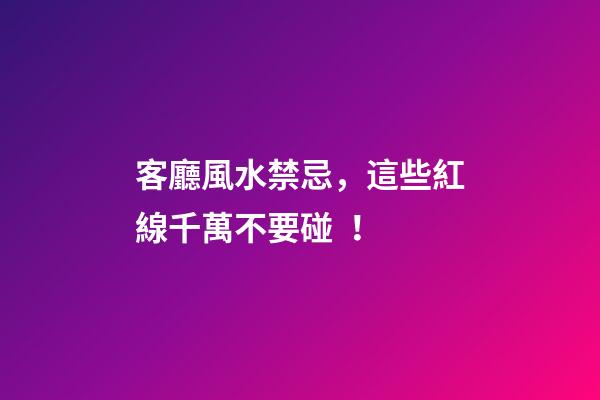 客廳風水禁忌，這些紅線千萬不要碰！